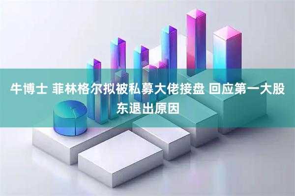 牛博士 菲林格尔拟被私募大佬接盘 回应第一大股东退出原因