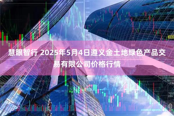 慧眼智行 2025年5月4日遵义金土地绿色产品交易有限公司价格行情