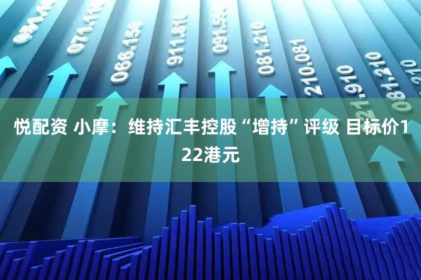 悦配资 小摩：维持汇丰控股“增持”评级 目标价122港元