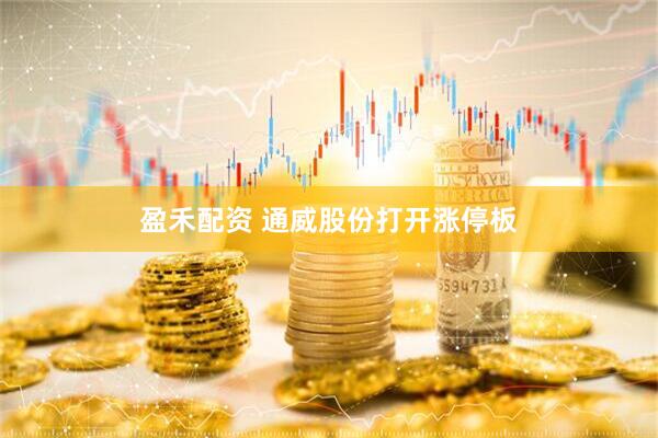 盈禾配资 通威股份打开涨停板