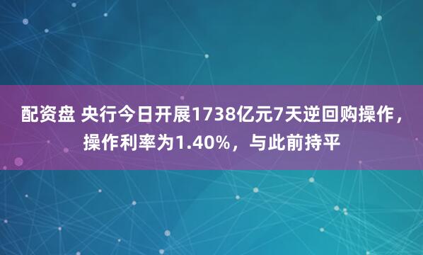 配资盘 央行今日开展1738亿元7天逆回购操作，操作利率为1.40%，与此前持平