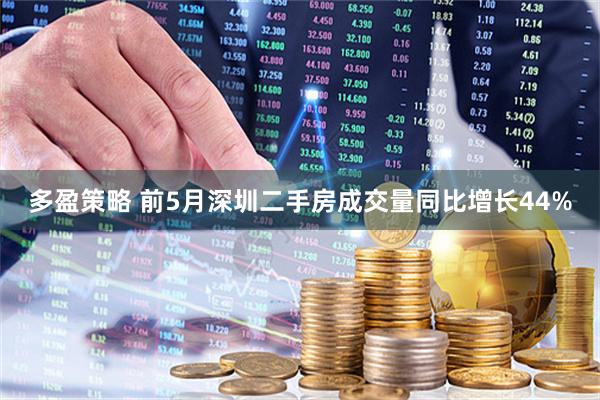 多盈策略 前5月深圳二手房成交量同比增长44%