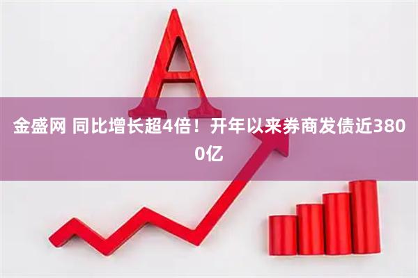 金盛网 同比增长超4倍！开年以来券商发债近3800亿