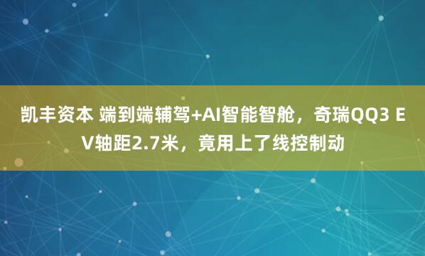 凯丰资本 端到端辅驾+AI智能智舱，奇瑞QQ3 EV轴距2.7米，竟用上了线控制动