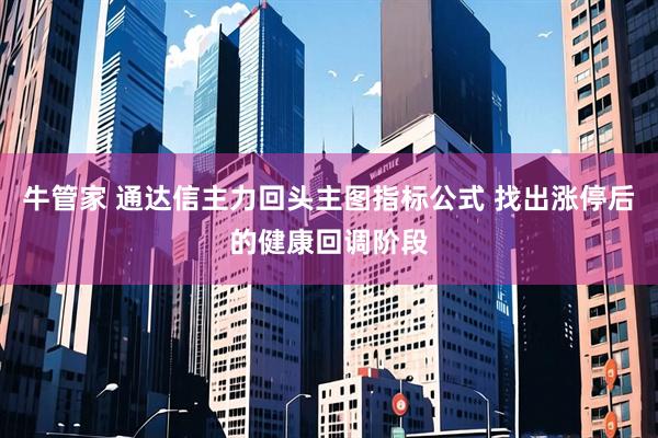 牛管家 通达信主力回头主图指标公式 找出涨停后的健康回调阶段