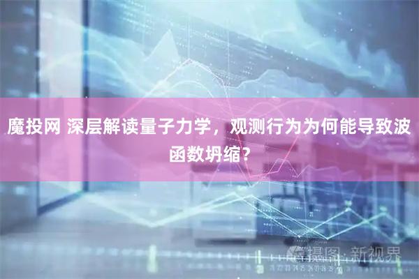 魔投网 深层解读量子力学，观测行为为何能导致波函数坍缩？