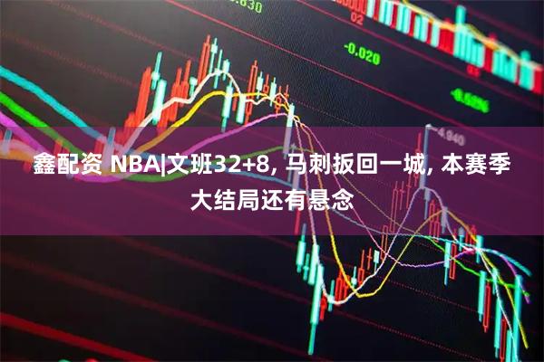 鑫配资 NBA|文班32+8, 马刺扳回一城, 本赛季大结局还有悬念