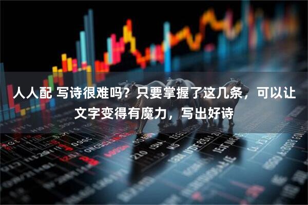 人人配 写诗很难吗？只要掌握了这几条，可以让文字变得有魔力，写出好诗